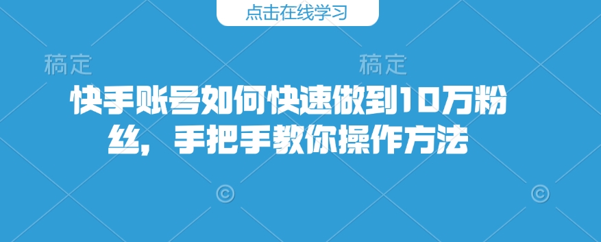 快手账号如何快速做到10万粉丝,手把手教你操作方法