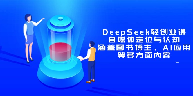 DeepSeek轻创业课:自媒体定位与认知,涵盖图书博主、AI应用等多方面内容-卡益网激活码商城